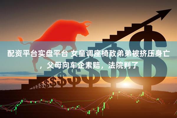 配资平台实盘平台 女童调座椅致弟弟被挤压身亡，父母向车企索赔，法院判了